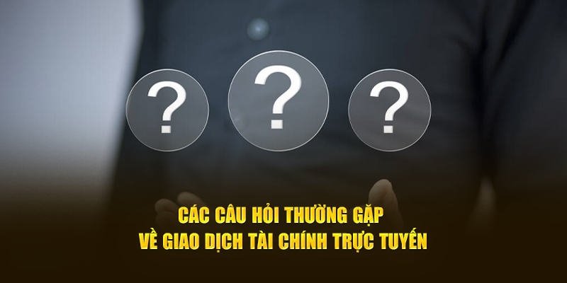  Các câu hỏi thường gặp về giao dịch tài chính trực tuyến