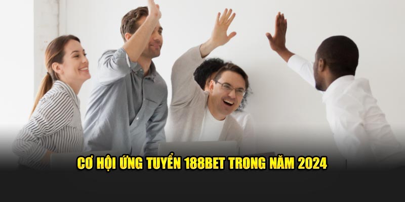 Cơ hội ứng tuyển 188Bet trong năm 2024