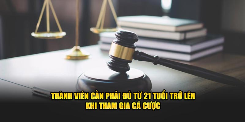 Thành viên cần phải đủ từ 21 tuổi trở lên khi tham gia cá cược