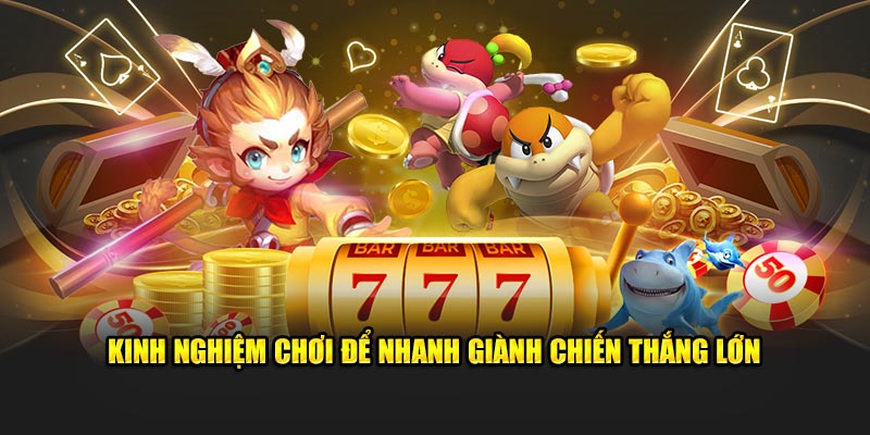 Kinh nghiệm chơi để nhanh giành chiến thắng lớn