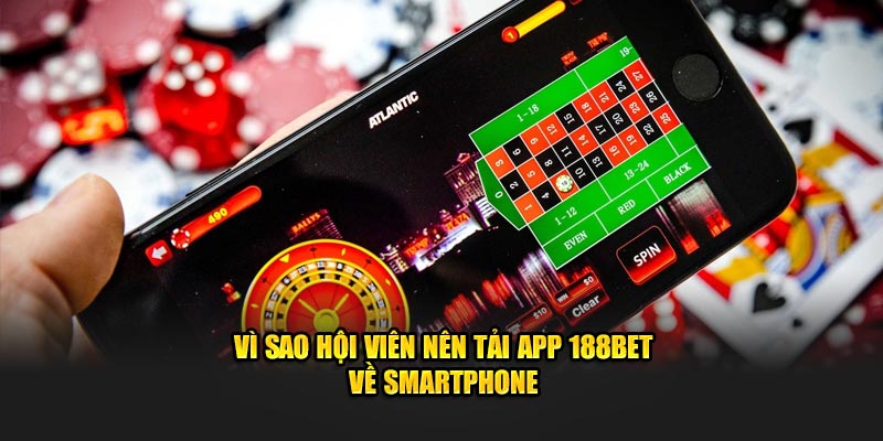 Vì sao hội viên nên tải app 188Bet về smartphone